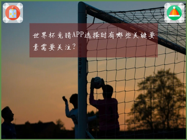 世界杯竞猜APP选择时有哪些关键要素需要关注？
