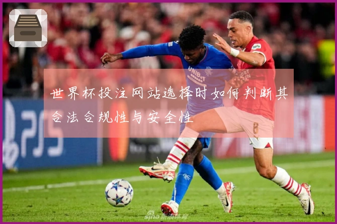 世界杯投注网站选择时如何判断其合法合规性与安全性