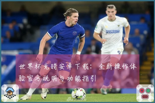 世界杯竞猜安卓下载：全新操作体验官方说明与功能指引