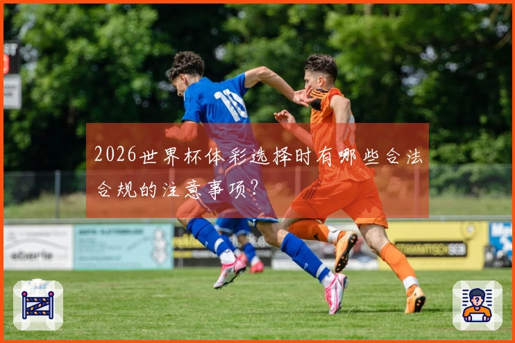 2026世界杯体彩选择时有哪些合法合规的注意事项？