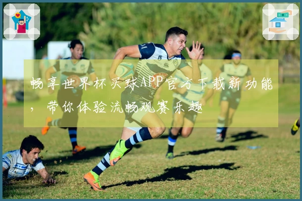 畅享世界杯买球APP官方下载新功能，带你体验流畅观赛乐趣