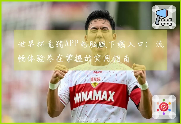 世界杯竞猜APP电脑版下载入口：流畅体验尽在掌握的实用指南