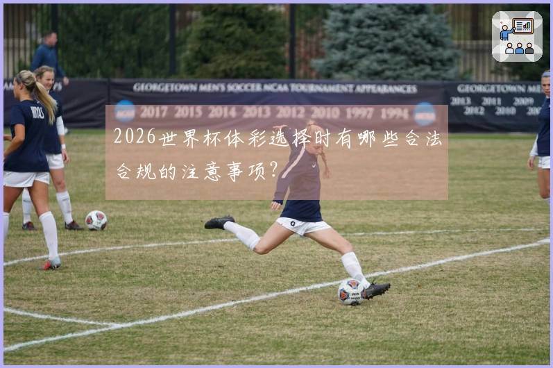 2026世界杯体彩选择时有哪些合法合规的注意事项?