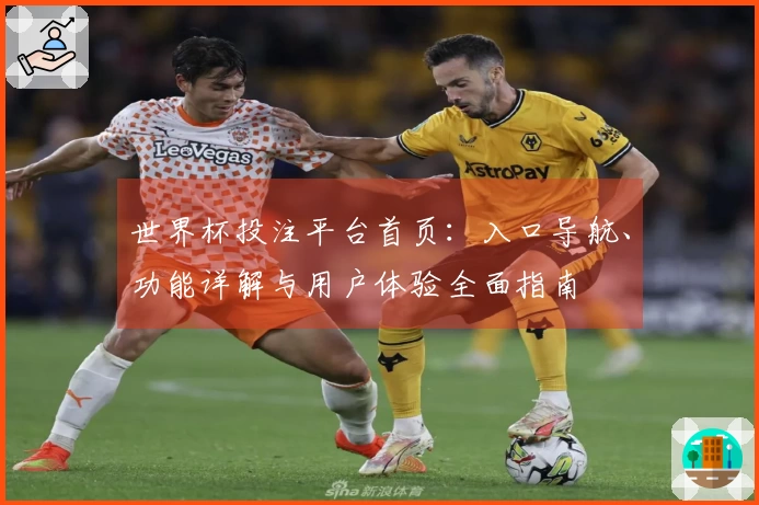 世界杯投注平台首页：入口导航、功能详解与用户体验全面指南