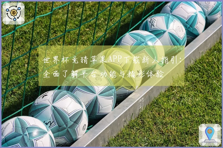 世界杯竞猜苹果APP下载新人指引：全面了解平台功能与精彩体验