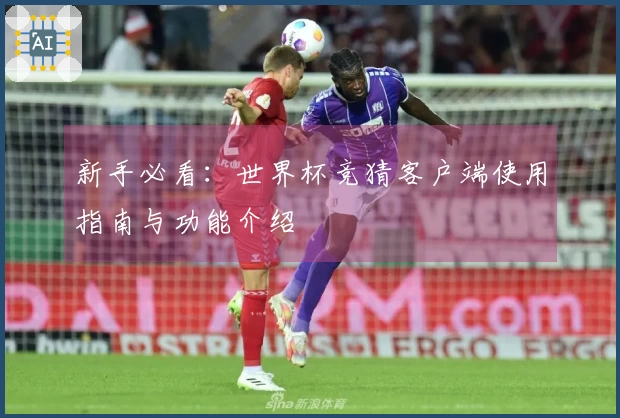 新手必看：世界杯竞猜客户端使用指南与功能介绍